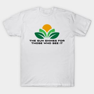 The sun shines for those who see it motivation quote T-Shirt